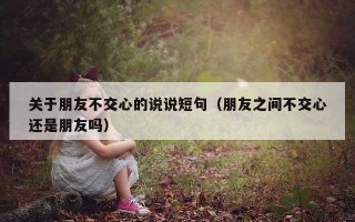关于朋友不交心的说说短句（朋友之间不交心还是朋友吗）