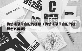 情感语录录音配的视频（情感语录录音配的视频怎么剪辑）