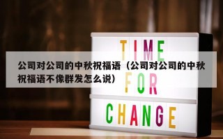 公司对公司的中秋祝福语（公司对公司的中秋祝福语不像群发怎么说）