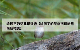 给同学的毕业祝福语（给同学的毕业祝福语句简短唯美）