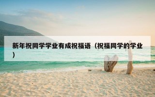 新年祝同学学业有成祝福语（祝福同学的学业）