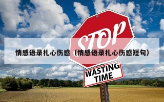 情感语录扎心伤感（情感语录扎心伤感短句）