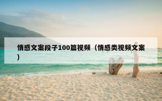 情感文案段子100篇视频（情感类视频文案）