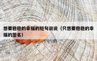 想要稳稳的幸福的短句说说（只想要稳稳的幸福的签名）