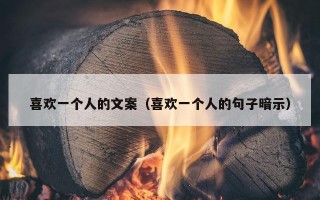 喜欢一个人的文案（喜欢一个人的句子暗示）
