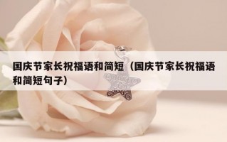 国庆节家长祝福语和简短（国庆节家长祝福语和简短句子）