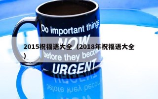 2015祝福语大全（2018年祝福语大全）