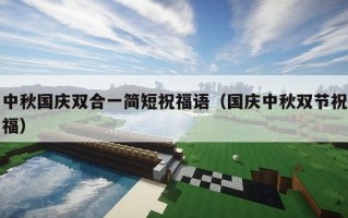 中秋国庆双合一简短祝福语（国庆中秋双节祝福）
