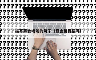 描写舞会场景的句子（舞会跳舞描写）