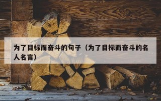 为了目标而奋斗的句子（为了目标而奋斗的名人名言）