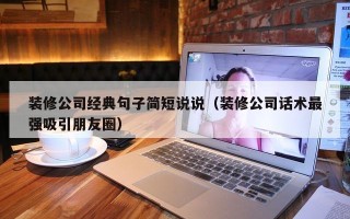 装修公司经典句子简短说说（装修公司话术最强吸引朋友圈）