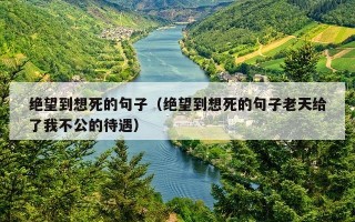 绝望到想死的句子（绝望到想死的句子老天给了我不公的待遇）