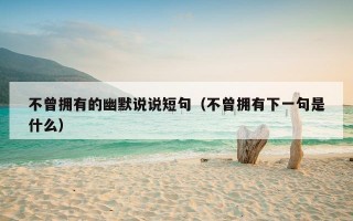 不曾拥有的幽默说说短句（不曾拥有下一句是什么）