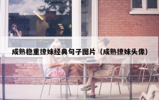 成熟稳重撩妹经典句子图片（成熟撩妹头像）