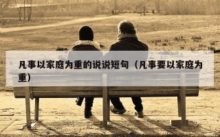 凡事以家庭为重的说说短句（凡事要以家庭为重）