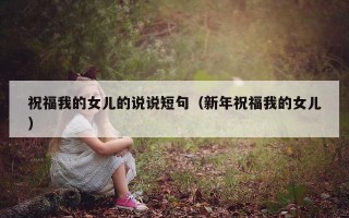 祝福我的女儿的说说短句（新年祝福我的女儿）