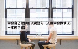 学会自己做梦的说说短句（人要学会做梦,万一实现了呢）