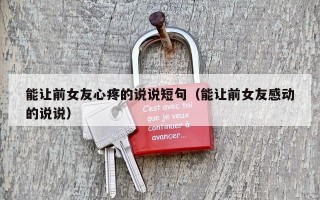 能让前女友心疼的说说短句（能让前女友感动的说说）