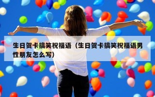 生日贺卡搞笑祝福语（生日贺卡搞笑祝福语男性朋友怎么写）