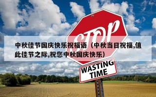 中秋佳节国庆快乐祝福语（中秋当日祝福,值此佳节之际,祝您中秋国庆快乐）