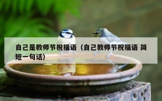 自己是教师节祝福语（自己教师节祝福语 简短一句话）