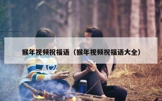 猴年视频祝福语（猴年视频祝福语大全）