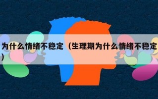 为什么情绪不稳定（生理期为什么情绪不稳定）