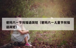 爸妈六一节祝福语简短（爸妈六一儿童节祝福语简短）