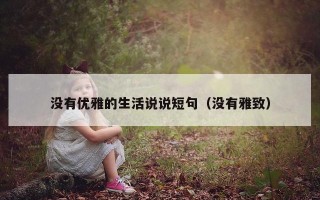 没有优雅的生活说说短句（没有雅致）