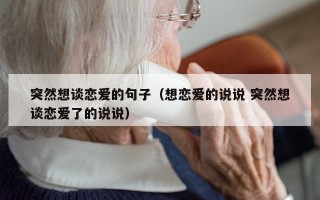 突然想谈恋爱的句子（想恋爱的说说 突然想谈恋爱了的说说）
