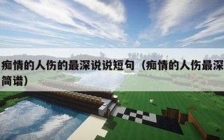 痴情的人伤的最深说说短句（痴情的人伤最深简谱）