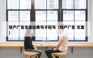 地产广告文案经典句子短句（地产广告 文案）