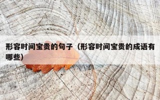 形容时间宝贵的句子（形容时间宝贵的成语有哪些）