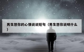 男生想你的心情说说短句（男生想你说明什么）