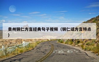 贵州铜仁方言经典句子视频（铜仁话方言特点）