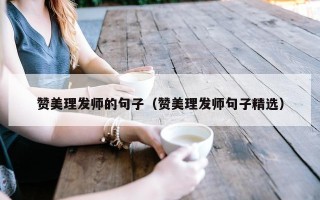 赞美理发师的句子（赞美理发师句子精选）