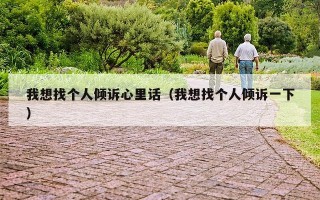 我想找个人倾诉心里话（我想找个人倾诉一下）