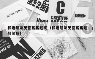 和老朋友见面说说短句（和老朋友见面说说短句简短）