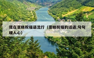 现在蛋糕祝福语流行（蛋糕祝福的话语,句句暖人心）
