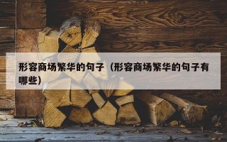 形容商场繁华的句子（形容商场繁华的句子有哪些）