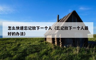 怎么快速忘记放下一个人（忘记放下一个人最好的办法）