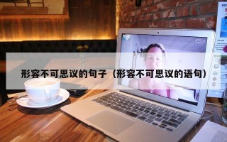 形容不可思议的句子（形容不可思议的语句）