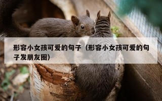 形容小女孩可爱的句子（形容小女孩可爱的句子发朋友圈）