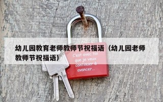 幼儿园教育老师教师节祝福语（幼儿园老师 教师节祝福语）