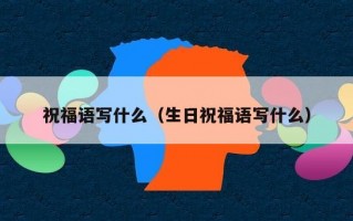 祝福语写什么（生日祝福语写什么）