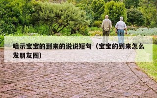 暗示宝宝的到来的说说短句（宝宝的到来怎么发朋友圈）
