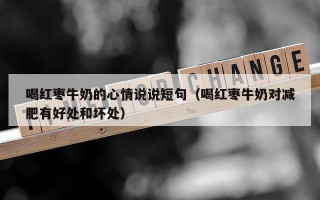 喝红枣牛奶的心情说说短句（喝红枣牛奶对减肥有好处和坏处）