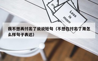 我不想再付出了说说短句（不想在付出了用怎么样句子表达）