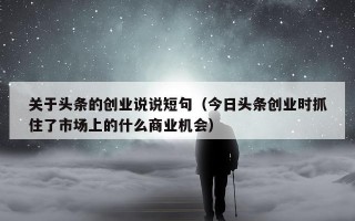 关于头条的创业说说短句（今日头条创业时抓住了市场上的什么商业机会）