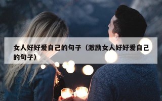 女人好好爱自己的句子（激励女人好好爱自己的句子）
